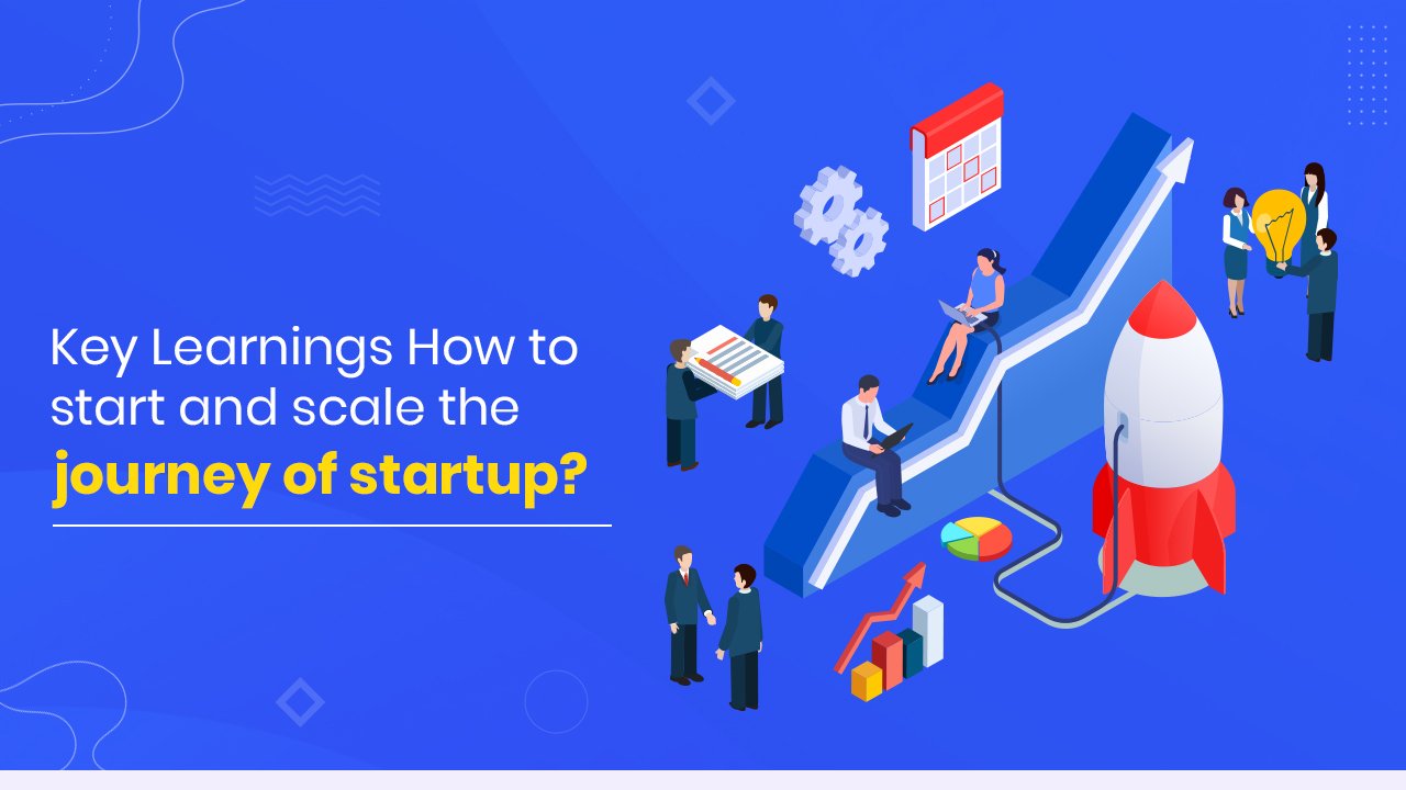 Key Learnings How to start and scale the journey of startup?