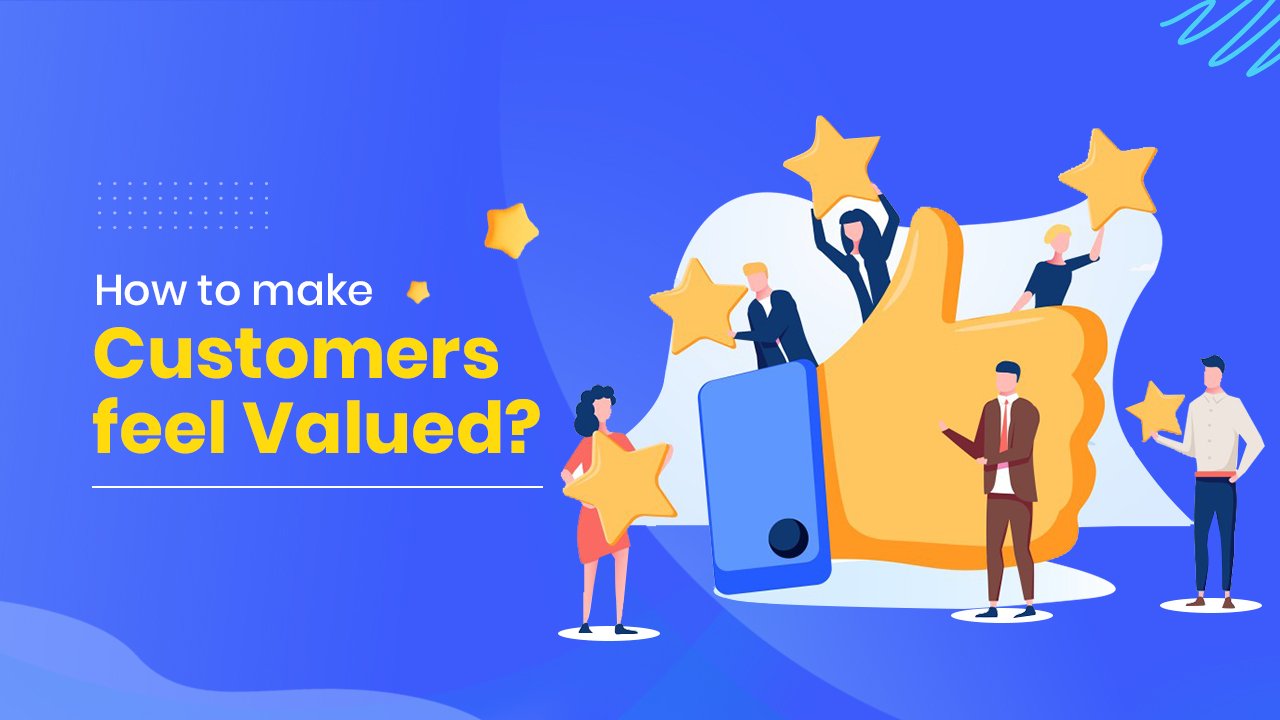 How to make Customers feel Valued?