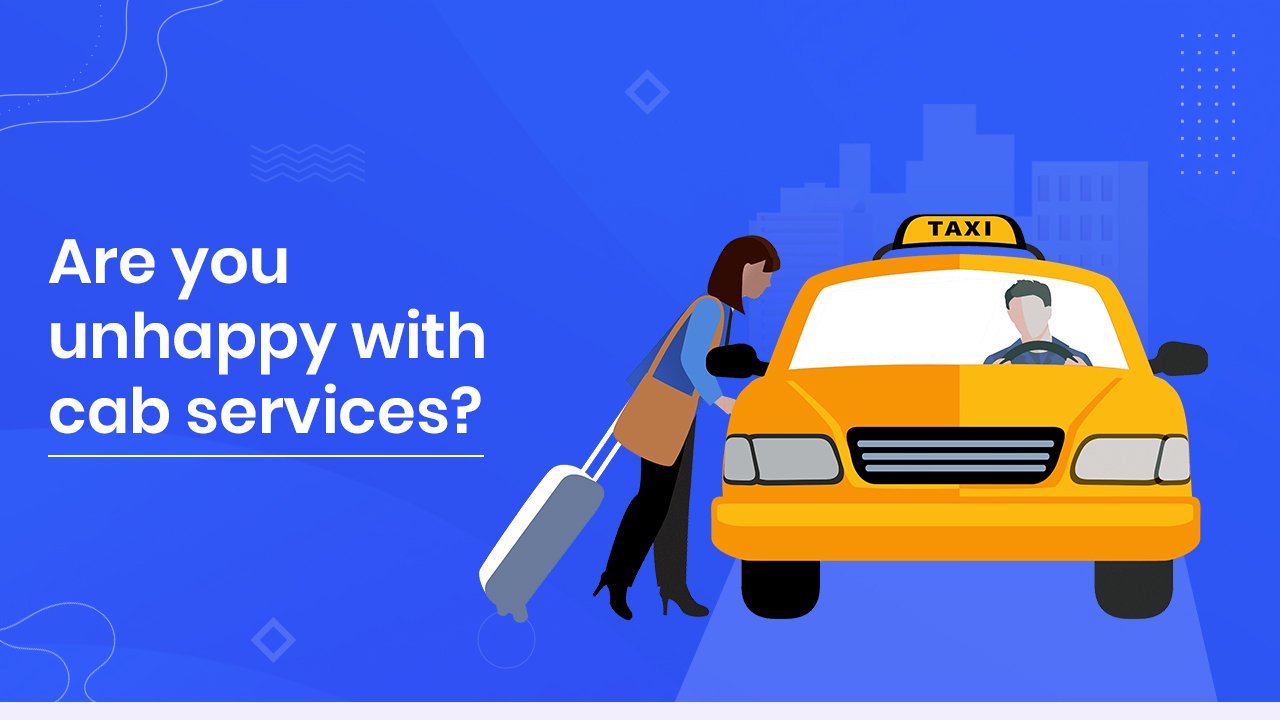 Are you unhappy with cab services?